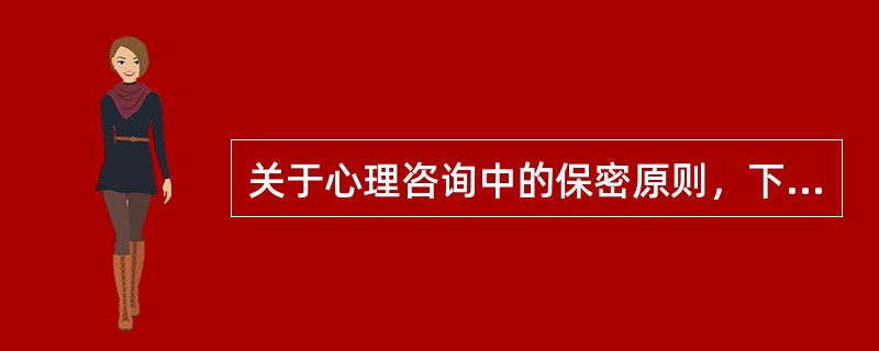 关于心理咨询中的保密原则，下列说法不正确的是（）。