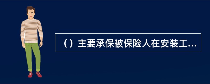 （）主要承保被保险人在安装工程期间，因意外事故造成安装场所以及附近区域第三者的人