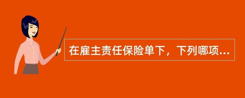 在雇主责任保险单下，下列哪项内容保险人不予赔偿？（）