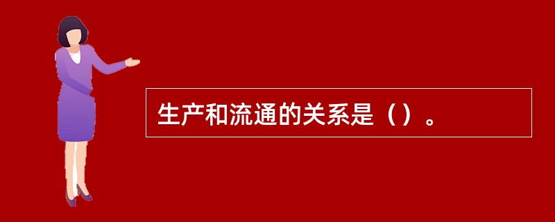 生产和流通的关系是（）。