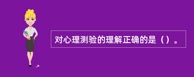 对心理测验的理解正确的是（）。