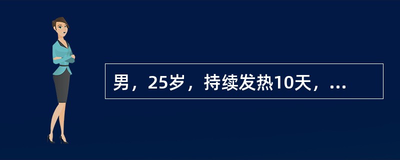 男，25岁，持续发热10天，开始为38℃左右，5天后持续高热39℃～40℃。伴腹