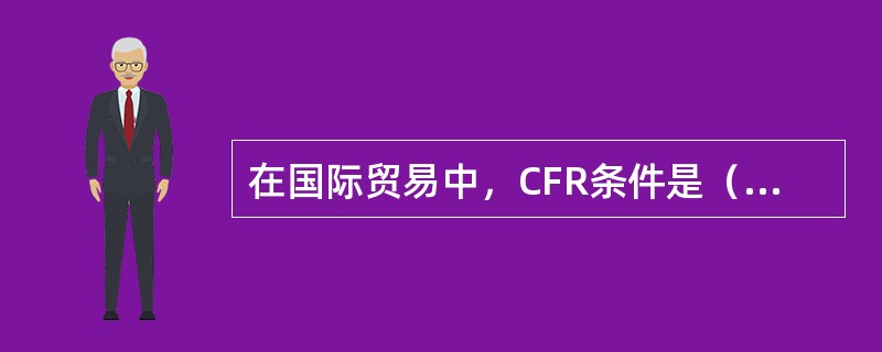 在国际贸易中，CFR条件是（）条件。