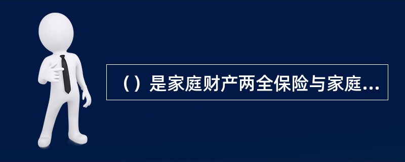 （）是家庭财产两全保险与家庭财产综合保险的主要区别。