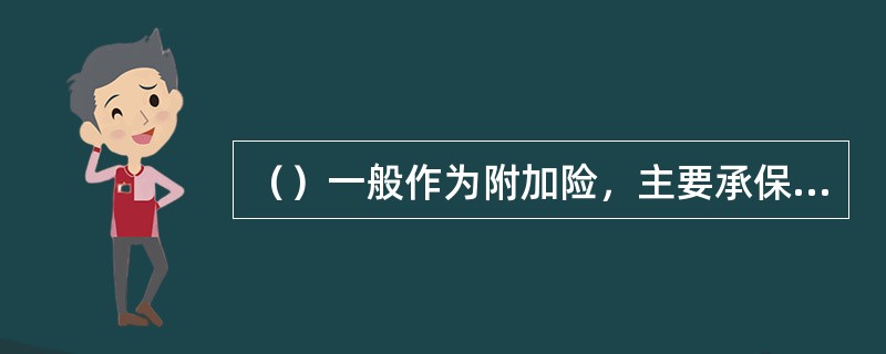 （）一般作为附加险，主要承保由于战争，劫持，敌对行为，武装冲突，罢工，民变，暴动