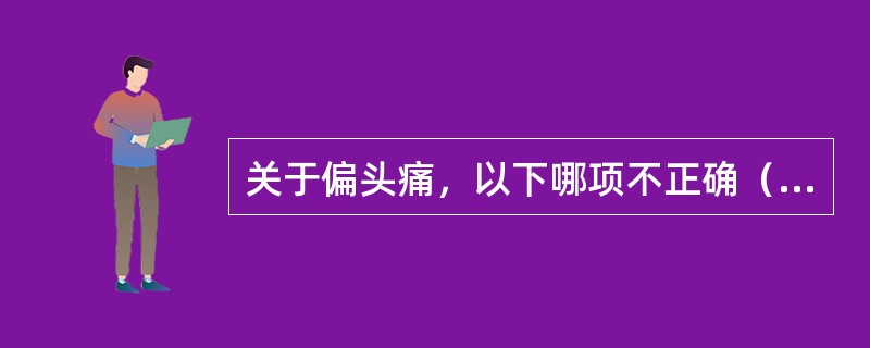 关于偏头痛，以下哪项不正确（）。