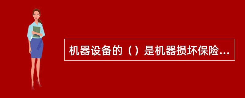 机器设备的（）是机器损坏保险的承保基础。