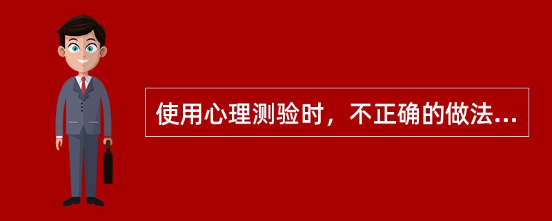 使用心理测验时，不正确的做法是（）。