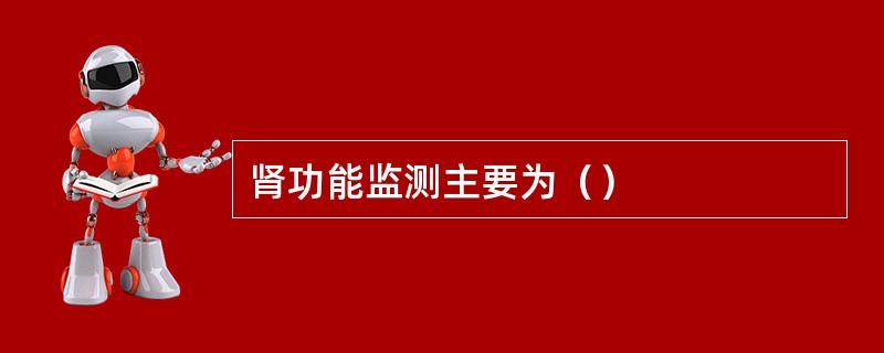 肾功能监测主要为（）