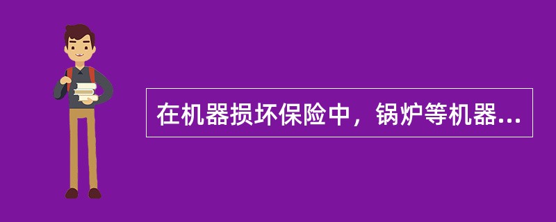 在机器损坏保险中，锅炉等机器设备连续停工超过12个月的，保险人应退还被保险人保险