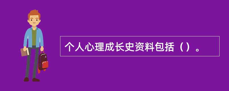 个人心理成长史资料包括（）。
