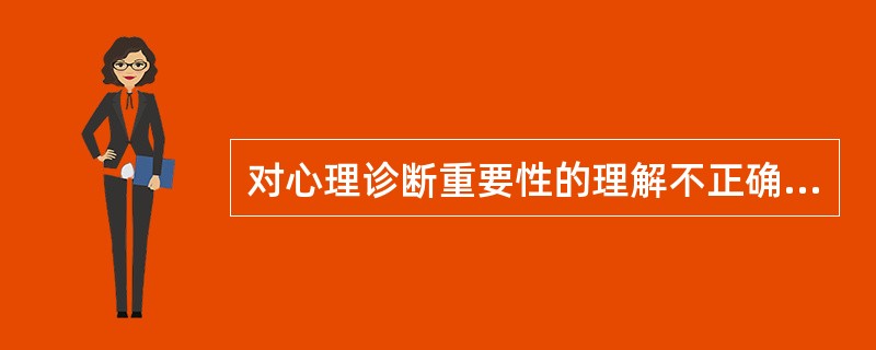 对心理诊断重要性的理解不正确的是（）。