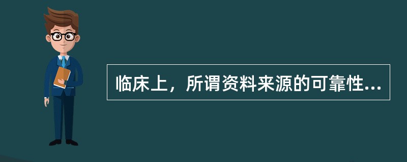 临床上，所谓资料来源的可靠性，来自（）。