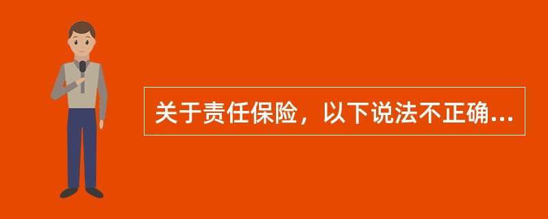 关于责任保险，以下说法不正确的是（）。