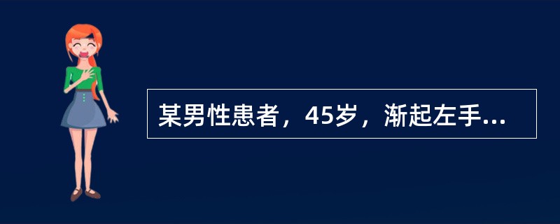 某男性患者，45岁，渐起左手指活动不灵8个月，逐渐出现左上肢乏力，手部肌肉萎缩，