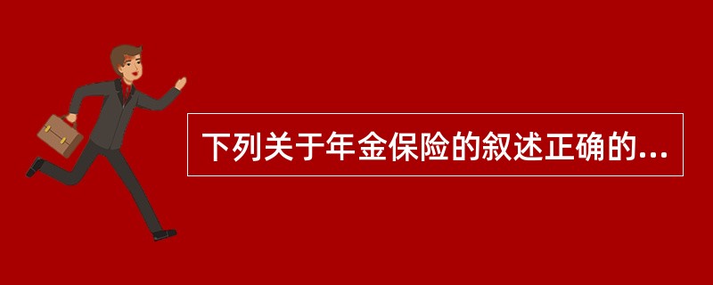 下列关于年金保险的叙述正确的是（）。A.联合年金中，年金的给付是在数个被保险人中