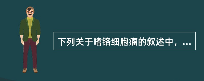 下列关于嗜铬细胞瘤的叙述中，错误的是（）。