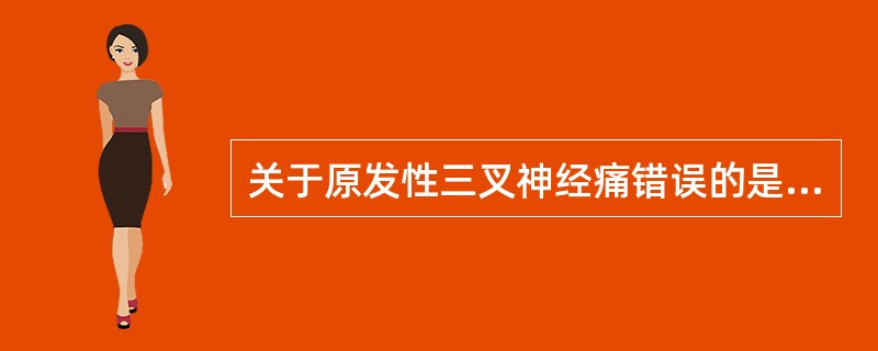 关于原发性三叉神经痛错误的是（）。