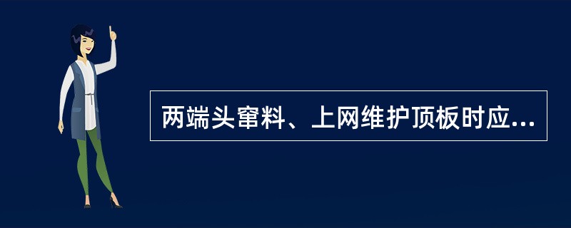 两端头窜料、上网维护顶板时应注意什么？