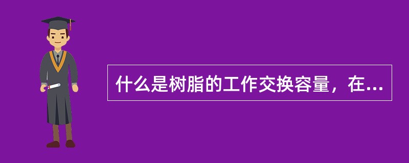 什么是树脂的工作交换容量，在实际使用中工作交换容量有什么意义？