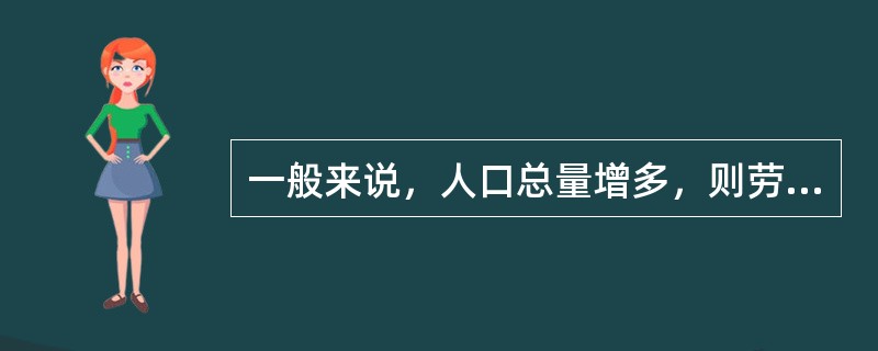 一般来说，人口总量增多，则劳动力资源（）。