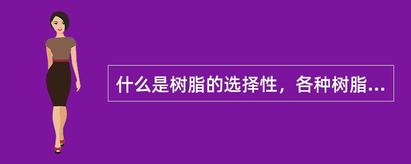 什么是树脂的选择性，各种树脂对水中不同离子的选择性的顺序排列是怎样的？