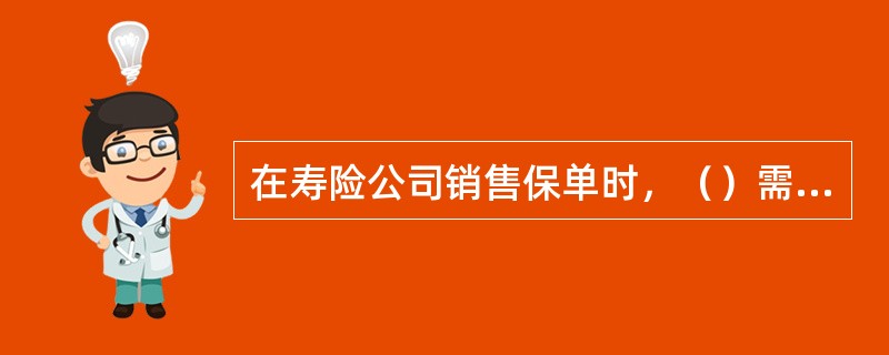 在寿险公司销售保单时，（）需从事人寿保险核保工作。