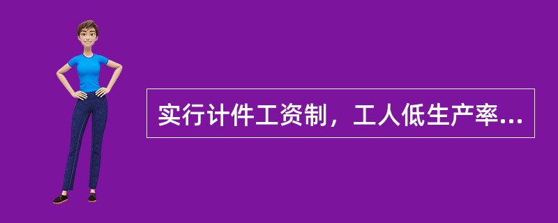 实行计件工资制，工人低生产率的风险主要由（）承担。