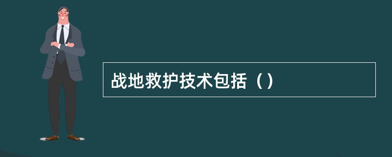 战地救护技术包括（）