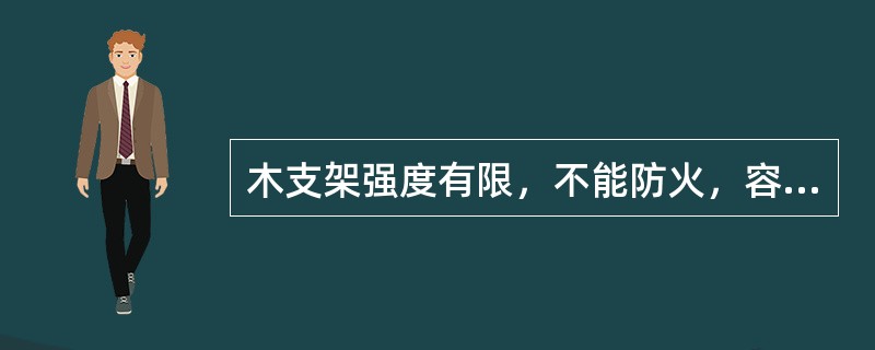 木支架强度有限，不能防火，容易腐朽，服务年限长。