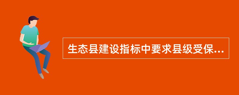 生态县建设指标中要求县级受保护地区占国土面积比例达到什么要求？