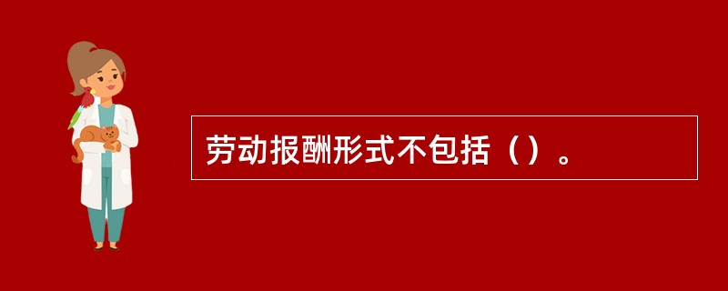 劳动报酬形式不包括（）。