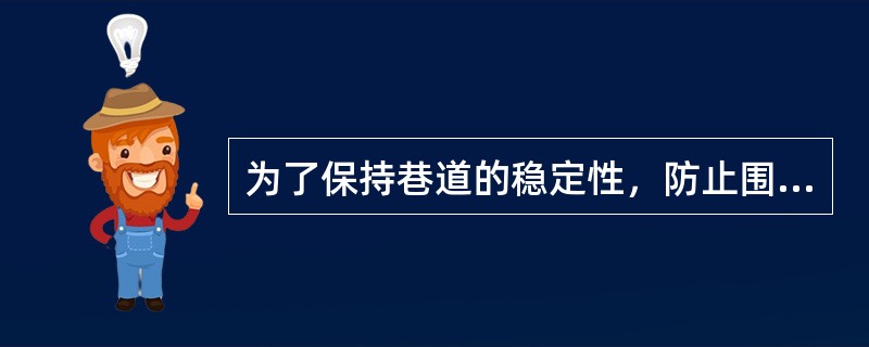 为了保持巷道的稳定性，防止围岩垮落或变形过大，巷道掘进后一般都要进行支护。