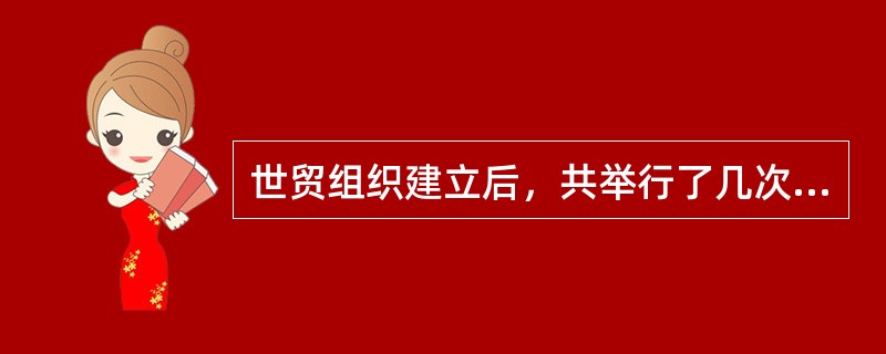 世贸组织建立后，共举行了几次部长级会议？