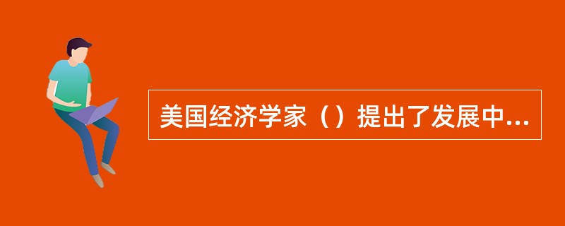 美国经济学家（）提出了发展中国家存在着二元经济结构。