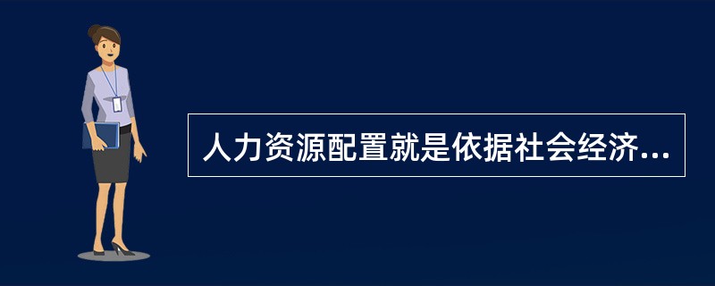 人力资源配置就是依据社会经济发展的需要，通过一定的形式和机制科学合理地调配人力资