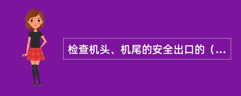 检查机头、机尾的安全出口的（）是否符合规定。