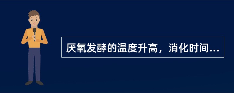 厌氧发酵的温度升高，消化时间（）