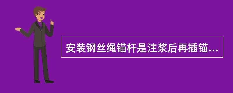 安装钢丝绳锚杆是注浆后再插锚杆。