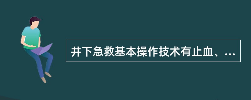 井下急救基本操作技术有止血、包扎、人工呼吸、骨折的临时固定和伤员搬运等。