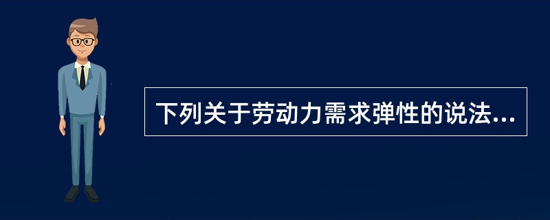 下列关于劳动力需求弹性的说法中，不正确的是（）。