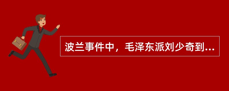 波兰事件中，毛泽东派刘少奇到苏联的任务是（）