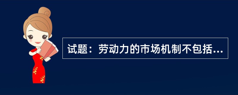 试题：劳动力的市场机制不包括（）。