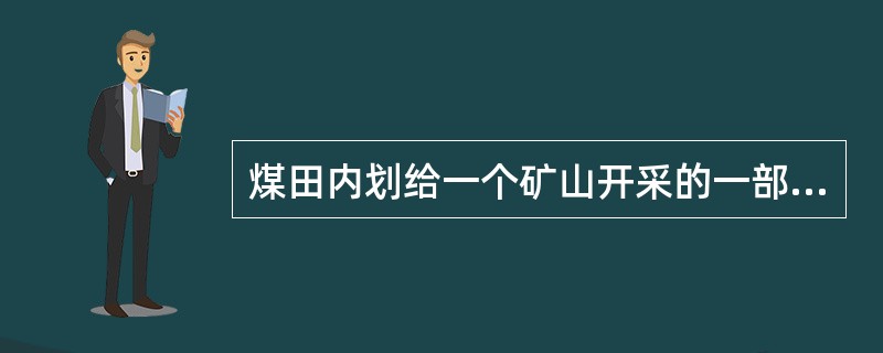 煤田内划给一个矿山开采的一部分煤田做矿井