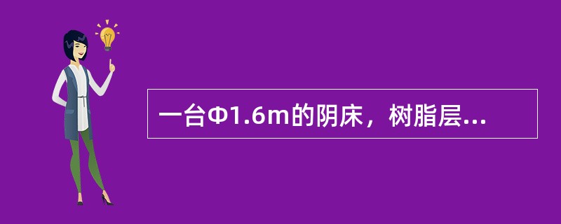 一台Φ1.6m的阴床，树脂层总高度为2.2m，（其中包括压实层高0.2m），树脂