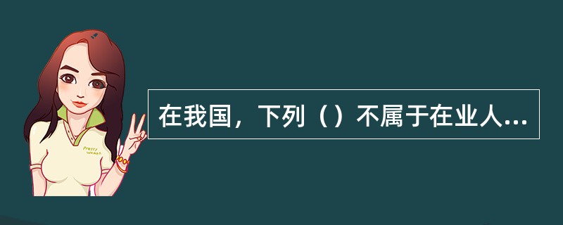 在我国，下列（）不属于在业人口。