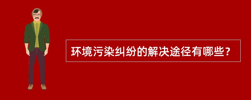 环境污染纠纷的解决途径有哪些？