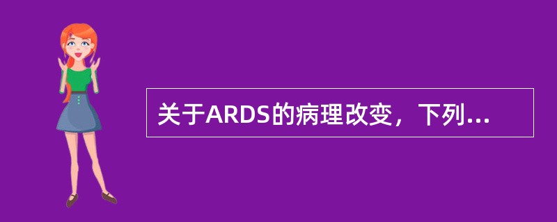 关于ARDS的病理改变，下列哪项是错误的（）