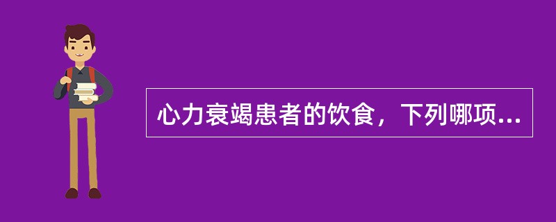 心力衰竭患者的饮食，下列哪项不妥（）