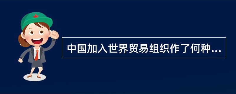 中国加入世界贸易组织作了何种基本承诺？